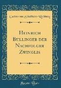 Heinrich Bullinger der Nachfolger Zwinglis (Classic Reprint)