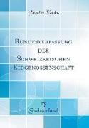 Bundesverfassung der Schweizerischen Eidgenossenschaft (Classic Reprint)