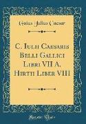 C. Iulii Caesaris Belli Gallici Libri VII A. Hirtii Liber VIII (Classic Reprint)