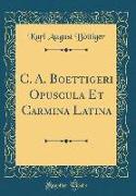 C. A. Boettigeri Opuscula Et Carmina Latina (Classic Reprint)