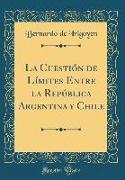 La Cuestión de Límites Entre la República Argentina y Chile (Classic Reprint)