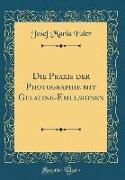 Die Praxis der Photographie mit Gelatine-Emulsionen (Classic Reprint)