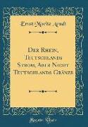 Der Rhein, Teutschlands Strom, Aber Nicht Teutschlands Gränze (Classic Reprint)