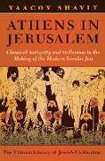 Athens in Jerusalem: Classical Antiquity and Hellenism in the Making of the Modern Secular Jew