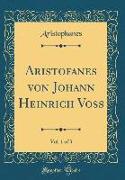 Aristofanes von Johann Heinrich Voss, Vol. 1 of 3 (Classic Reprint)
