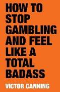 How to Stop Gambling and Feel Like a Total Badass