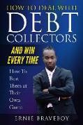 How to Deal with Debt Collectors and Win Every Time How to Beat Them at Their Own Game: Your Number One Guide to Beating Debt Collectors