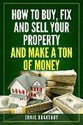 How to Buy, Fix and Sell Your Property and Make a Ton of Money: Realestate Investing 101