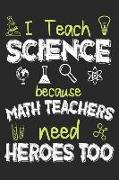 I Teach Science Because Math Teachers Need Heroes Too: Composition Notebook 100 Blank Lined Pages for Journaling