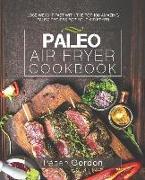 Paleo Air Fryer Cookbook: Lose Weight Fast with the Top 100 Amazing Paleo Recipes for Your Air Fryer
