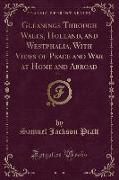 Gleanings Through Wales, Holland, and Westphalia, With Views of Peace and War at Home and Abroad, Vol. 1 (Classic Reprint)