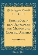 Streifzüge in den Urwäldern von Mexico und Central-Amerika (Classic Reprint)