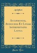 Antiphontis, Andocidis Et Lysiae Interpretatio Latina (Classic Reprint)