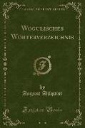 Wogulisches Wörterverzeichnis (Classic Reprint)