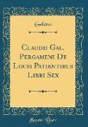 Claudii Gal. Pergameni De Locis Patientibus Libri Sex (Classic Reprint)