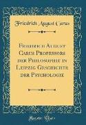 Friedrich August Carus Professors der Philosophie in Leipzig Geschichte der Psychologie (Classic Reprint)