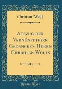 Auszug der Vernünfftigen Gedancken Herrn Christian Wolfs (Classic Reprint)