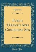 Publii Terentii Afri Comoediae Sex (Classic Reprint)