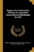 Rapport Sur l'Instruction Primaire À l'Exposition Universelle de Philadelphie En 1876