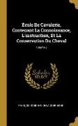 Ècole de Cavalerie, Contenant La Connoissance, l'Instruction, Et La Conservation Du Cheval, Volume 2