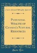 Potential Wealth of Canada's Natural Resources (Classic Reprint)