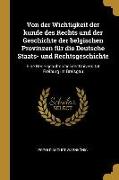 Von Der Wichtigkeit Der Kunde Des Rechts Und Der Geschichte Der Belgischen Provinzen Für Die Deutsche Staats- Und Rechtsgeschichte: Eine Rede Gehalten