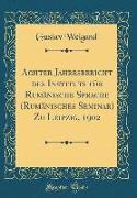 Achter Jahresbericht des Instituts für Rumänische Sprache (Rumänisches Seminar) Zu Leipzig, 1902 (Classic Reprint)