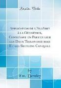 Application de l'Algèbre à la Géométrie, Contenant en Particulier les Deux Trigonométries Et les Sections Coniques (Classic Reprint)