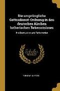 Die Ursprüngliche Gottesdienst-Ordnung in Den Deutschen Kirchen Lutherischen Bekenntnisses: Ihre Destruction Und Reformation