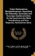 Codex Diplomaticus Brandenburgensis. Sammlung Der Urkunden, Chroniken Und Sonstigen Quellenschriften Für Die Geschichte Der Mark Brandenburg Und Ihrer