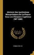 Histoire Des Institutions Monarchiques de la France Sous Les Premiers Capétiens (987-1180)