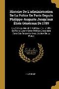 Histoire de l'Administration de la Police de Paris Depuis Philippe-Auguste Jusqu'aux États Généraux de 1789: Ou, Tableau Moral Et Politique de la Vill