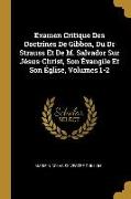 Examen Critique Des Doctrines de Gibbon, Du Dr Strauss Et de M. Salvador Sur Jésus-Christ, Son Évangile Et Son Église, Volumes 1-2