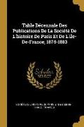 Table Décennale Des Publications de la Société de l'Histoire de Paris Et de l'Ile-De-France, 1874-1883