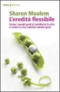 L'eredità flessibile. Come i nostri geni ci cambiano la vita e come la vita cambia i nostri geni