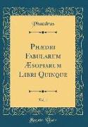 Phædri Fabularum Æsopiarum Libri Quinque, Vol. 1 (Classic Reprint)