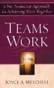 Teams Work: A No-Nonsense Approach for Achieving More Together