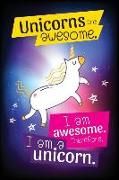 Unicorns Are Awesome I Am Awesome Therefore I Am a Unicorn: Unicorn Journal-Notebook for Girls