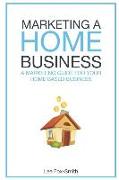 Marketing a Home Business: A Complete Marketing Guide for Your Home Based Business