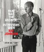 That Was the Answer: Interviews with Ray Johnson