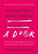 The Good Girl's Guide to Being a D*ck: The Art of Saying What You Want and Getting the Life You Deserve
