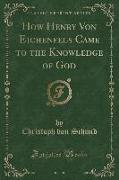 How Henry Von Eichenfels Came to the Knowledge of God (Classic Reprint)