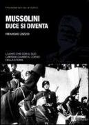 Mussolini. Duce si diventa. Biografia ragionata dell'uomo che cambiò il corso della storia italiana