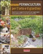 Permacultura per l'orto e il giardino. Esperienze e suggerimenti pratici per raggiungere l'autosufficienza in un piccolo pezzo di terra