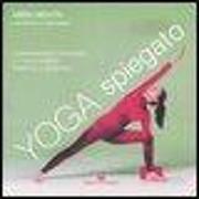 Yoga spiegato. Comprendere e praticare lo yoga in modo semplice e graduale