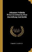 Johannes Volkelts Erkenntnistheorie, Eine Darstellung Und Kritik