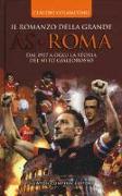 Il romanzo della grande AS Roma. Dal 1927 a oggi la storia del mito giallorosso