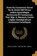 Actes Du Consistoire Secret Du 12 Juillet 1867 Et Les Lettres Apostoloqies Reversurus Et Commissum Pour Mgr. A. Hassoun, Contre l'Église Orientale Et