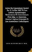 Actes Du Consistoire Secret Du 12 Juillet 1867 Et Les Lettres Apostoloqies Reversurus Et Commissum Pour Mgr. A. Hassoun, Contre l'Église Orientale Et