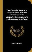 Das Römische Bayern, in Antiquarischer Hinsicht, Zweite Gänzlich Umgearbeitete, Vermehrte Und Verbesserte Auflage